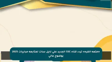 «متعة الكرة» تردد قناة SSC الجديد على نايل سات لمتابعة مباريات 2025 بوضوح عالي